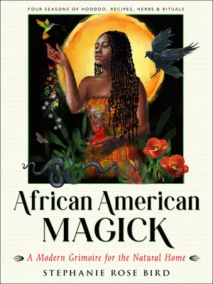Afroamerikanische Magie: Ein modernes Grimoire für das natürliche Zuhause (Vier Jahreszeiten mit Ritualen, Rezepten, Hoodoo und Kräutern) - African American Magick: A Modern Grimoire for the Natural Home (Four Seasons of Rituals, Recipes, Hoodoo & Herbs)