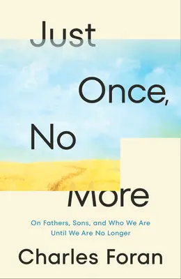 Nur einmal, nie wieder: Über Väter, Söhne und wer wir sind, bis wir es nicht mehr sind - Just Once, No More: On Fathers, Sons, and Who We Are Until We Are No Longer