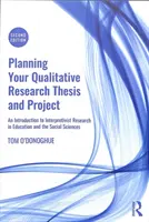 Planning Your Qualitative Research Thesis and Project - An Introduction to Interpretivist Research in Education and the Social Sciences