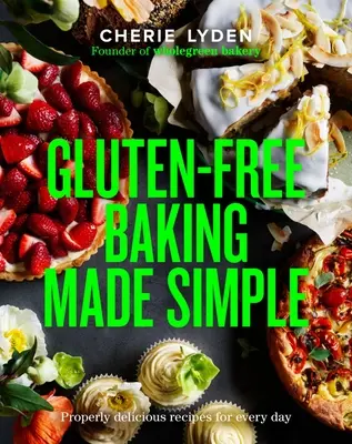 Glutenfreies Backen leicht gemacht: Richtig leckere Rezepte für jeden Tag - Gluten-Free Baking Made Simple: Properly Delicious Recipes for Every Day