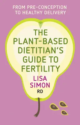 Der Leitfaden für pflanzliche Ernährung zur Fruchtbarkeit: Von der Empfängnisvorbereitung bis zur gesunden Geburt - The Plant-Based Dietitian's Guide to Fertility: From Pre-Conception to Healthy Delivery
