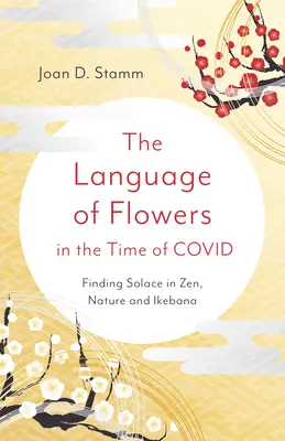 Die Sprache der Blumen in der Zeit von Covid: Trost finden in Zen, Natur und Ikebana - The Language of Flowers in the Time of Covid: Finding Solace in Zen, Nature and Ikebana