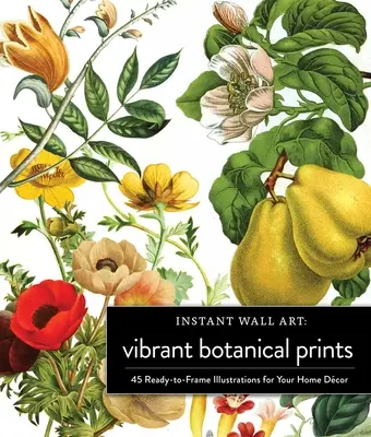 Instant Wall Art Vibrant Botanical Prints: 45 rahmenfertige Illustrationen für Ihr Heimdekor - Instant Wall Art Vibrant Botanical Prints: 45 Ready-To-Frame Illustrations for Your Home Dcor