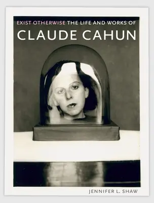 Existieren Sie anders: Das Leben und die Werke von Claude Cahun - Exist Otherwise: The Life and Works of Claude Cahun