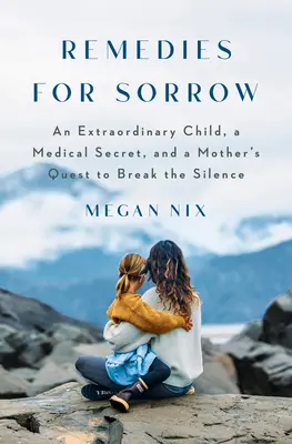 Heilmittel gegen Kummer: Ein außergewöhnliches Kind, ein Geheimnis, das vor Schwangeren gehütet wird, und das Streben einer Mutter nach der Wahrheit - Remedies for Sorrow: An Extraordinary Child, a Secret Kept from Pregnant Women, and a Mother's Pursuit of the Truth