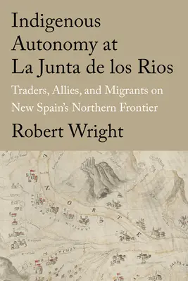 Indigene Autonomie in La Junta de Los Rios: Händler, Verbündete und Migranten an der Nordgrenze Neuspaniens - Indigenous Autonomy at La Junta de Los Rios: Traders, Allies, and Migrants on New Spain's Northern Frontier