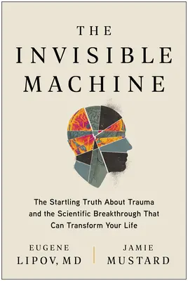 Die unsichtbare Maschine: Die verblüffende Wahrheit über Trauma und der wissenschaftliche Durchbruch, der Ihr Leben verändern kann - The Invisible Machine: The Startling Truth about Trauma and the Scientific Breakthrough That Can Transform Your Life