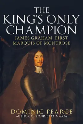 Der einzige Champion des Königs: James Graham, Erster Marquess von Montrose - The King's Only Champion: James Graham, First Marquess of Montrose