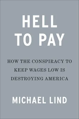 Die Hölle zu zahlen: Wie die Unterdrückung der Löhne Amerika vernichtet - Hell to Pay: How the Suppression of Wages Is Destroying America