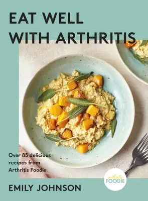 Gut essen mit Arthritis: Über 85 leckere Rezepte von Arthritis Foodie - Eat Well with Arthritis: Over 85 Delicious Recipes from Arthritis Foodie