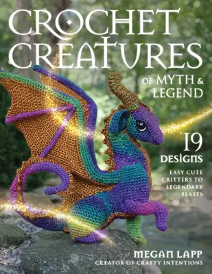 Kreaturen aus Mythos und Legende häkeln: 19 Designs von niedlichen Tieren bis zu legendären Bestien - Crochet Creatures of Myth and Legend: 19 Designs Easy Cute Critters to Legendary Beasts