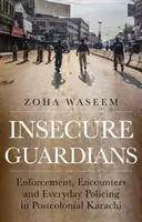 Unsichere Wächter - Durchsetzung, Begegnungen und alltägliche Polizeiarbeit im postkolonialen Karachi - Insecure Guardians - Enforcement, Encounters and Everyday Policing in Postcolonial Karachi