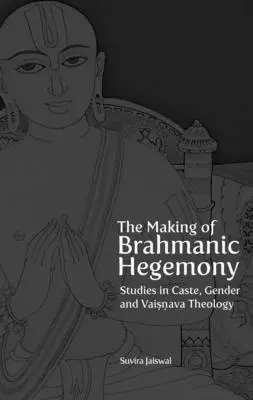 Die Entstehung der brahmanischen Hegemonie: Studien zu Kaste, Geschlecht und Vaishnava-Theologie - The Making of Brahmanic Hegemony: Studies in Caste, Gender and Vaishnava Theology