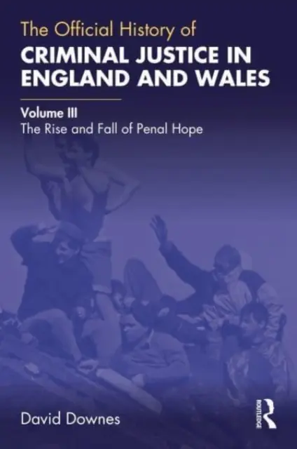 Die offizielle Geschichte der Strafjustiz in England und Wales: Band III: Aufstieg und Fall der strafrechtlichen Hoffnung - The Official History of Criminal Justice in England and Wales: Volume III: The Rise and Fall of Penal Hope