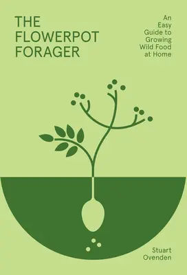 Der Blumentopf-Sammler: Ein einfacher Leitfaden für den Anbau von Wildnahrung zu Hause - The Flowerpot Forager: An Easy Guide to Growing Wild Food at Home