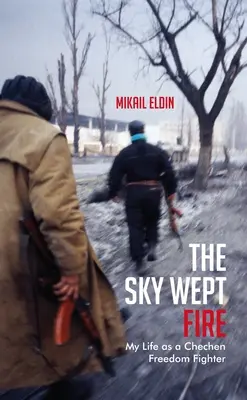 Der Himmel weinte Feuer: Mein Leben als tschetschenischer Freiheitskämpfer - The Sky Wept Fire: My Life as a Chechen Freedom Fighter