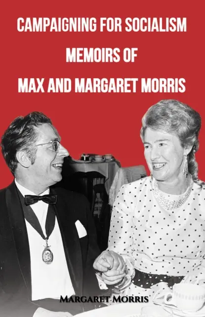 Wahlkampf für den Sozialismus: Die Memoiren von Max und Margaret Morris - Campaigning for Socialism: Memoirs of Max and Margaret Morris