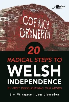 20 radikale Schritte zur walisischen Unabhängigkeit: ...indem wir zuerst unseren Verstand dekolonisieren - 20 Radical Steps to Welsh Independence: ...by First Decolonising Our Minds