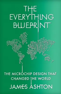 Die Blaupause für alles: Rechenleistung, Politik und das Mikrochip-Design, das die Welt eroberte - The Everything Blueprint: Processing Power, Politics, and the Microchip Design That Conquered the World