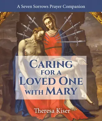 Mit Maria für einen geliebten Menschen sorgen: Ein Gebetsbegleiter für die sieben Schmerzen - Caring for a Loved One with Mary: A Seven Sorrows Prayer Companion