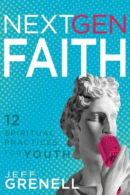 Next Gen Faith: 12 spirituelle Praktiken für Jugendliche - Next Gen Faith: 12 Spiritual Practices for Youth