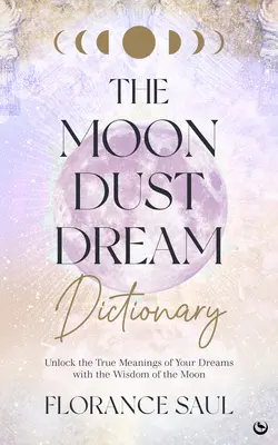 Das Mondstaub-Traumlexikon: Entschlüsseln Sie die wahren Bedeutungen Ihrer Träume mit der Weisheit des Mondes - The Moon Dust Dream Dictionary: Unlock the True Meanings of Your Dreams with the Wisdom of the Moon