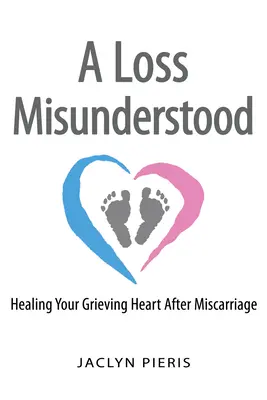 Ein missverstandener Verlust: Heilung des trauernden Herzens nach einer Fehlgeburt - A Loss Misunderstood: Healing Your Grieving Heart After Miscarriage