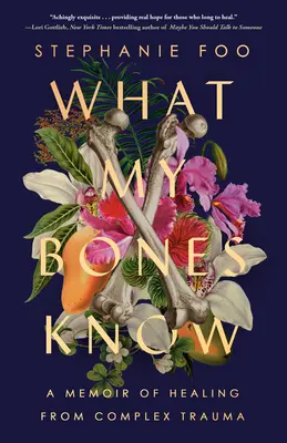 Was meine Knochen wissen: Memoiren über die Heilung eines komplexen Traumas - What My Bones Know: A Memoir of Healing from Complex Trauma