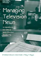 Management von Fernsehnachrichten - Ein Handbuch für ethisches und effektives Produzieren (Silcock B. William (Arizona State University USA)) - Managing Television News - A Handbook for Ethical and Effective Producing (Silcock B. William (Arizona State University USA))