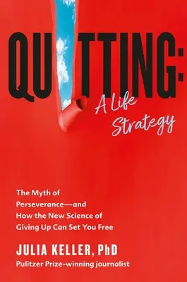 Aufhören: Eine Lebensstrategie: Der Mythos der Beharrlichkeit - und wie die neue Wissenschaft des Aufgebens Sie befreien kann - Quitting: A Life Strategy: The Myth of Perseverance--And How the New Science of Giving Up Can Set You Free