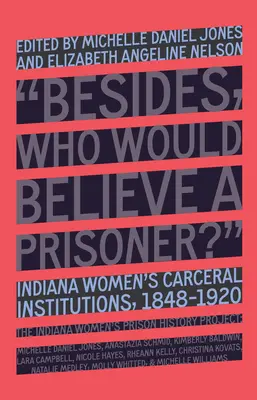 Wer würde einer Gefangenen glauben?: Die Anstalten für Frauen in Indiana, 1848-1920 - Who Would Believe a Prisoner?: Indiana Women's Carceral Institutions, 1848-1920