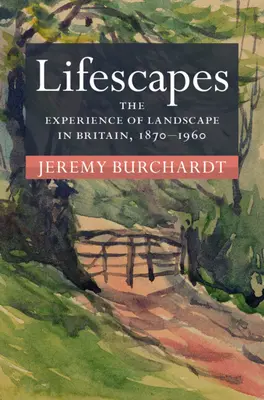 Lebenswelten - Die Erfahrung der Landschaft in Großbritannien, 1870-1960 (Burchardt Jeremy (University of Reading)) - Lifescapes - The Experience of Landscape in Britain, 1870-1960 (Burchardt Jeremy (University of Reading))