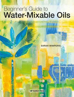 Mit Wasser mischbare Öle: Eine Anleitung für Anfänger zum Malen mit diesem lebendigen Medium - Water-Mixable Oils: A Beginners Guide to Painting in This Vibrant Medium