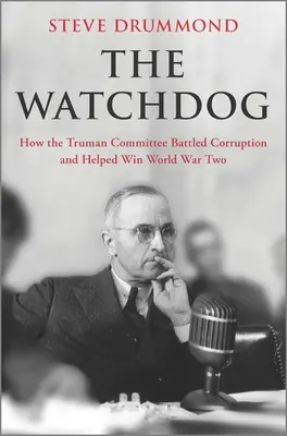 Der Wachhund: Wie der Truman-Ausschuss die Korruption bekämpfte und zum Sieg im Zweiten Weltkrieg beitrug - The Watchdog: How the Truman Committee Battled Corruption and Helped Win World War Two