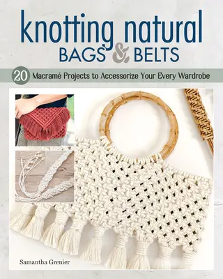 Knüpfen von Taschen und Gürteln: 18 Makramee-Projekte zur Verschönerung Ihrer Alltagsgarderobe - Knotting Natural Bags & Belts: 18 Macram Projects to Accessorize Your Everyday Wardrobe