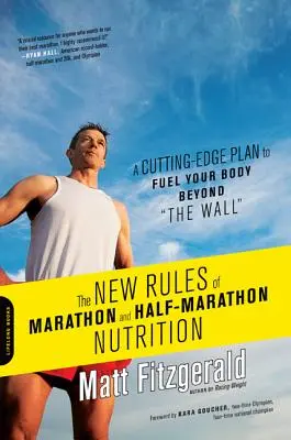 Die neuen Regeln für die Ernährung bei Marathon und Halbmarathon: Ein hochmoderner Plan, um Ihren Körper über die Mauer hinaus zu versorgen - The New Rules of Marathon and Half-Marathon Nutrition: A Cutting-Edge Plan to Fuel Your Body Beyond the Wall