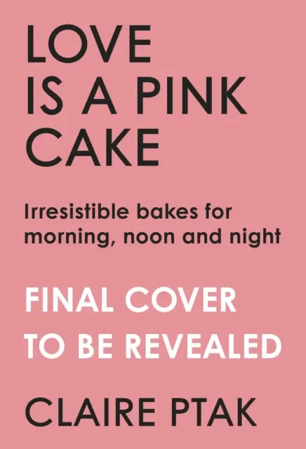 Love is a Pink Cake - Unwiderstehliche Kuchen für Frühstück, Mittagessen, Abendessen und alles dazwischen - Love is a Pink Cake - Irresistible bakes for breakfast, lunch, dinner and everything in between