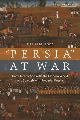 Iran im Krieg: Interaktionen mit der modernen Welt und der Kampf mit dem kaiserlichen Russland - Iran at War: Interactions with the Modern World and the Struggle with Imperial Russia