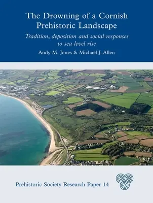 Die Ertränkung einer prähistorischen Landschaft in Cornwall: Tradition, Ablagerung und soziale Reaktionen auf den Meeresspiegelanstieg - The Drowning of a Cornish Prehistoric Landscape: Tradition, Deposition and Social Responses to Sea Level Rise