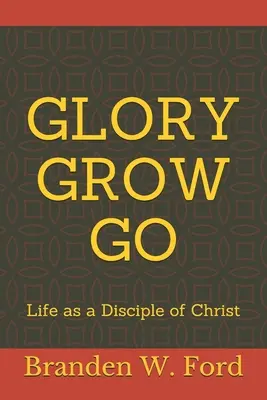 Herrlichkeit wachsen lassen: Das Leben als Jünger Christi - Glory Grow Go: Life as a Disciple of Christ