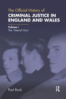 Die offizielle Geschichte der Strafjustiz in England und Wales: Band I: Die 'Liberale Stunde' - The Official History of Criminal Justice in England and Wales: Volume I: The 'Liberal Hour'