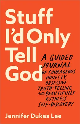 Dinge, die ich nur Gott erzählen würde: Ein Tagebuch für mutige Ehrlichkeit, zwanghafte Wahrheitsfindung und schonungslose Selbsterkenntnis - Stuff I'd Only Tell God: A Guided Journal of Courageous Honesty, Obsessive Truth-Telling, and Beautifully Ruthless Self-Discovery