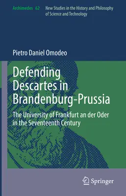 Die Verteidigung von Descartes in Brandenburg-Preußen: Die Universität Frankfurt an der Oder im siebzehnten Jahrhundert - Defending Descartes in Brandenburg-Prussia: The University of Frankfurt an Der Oder in the Seventeenth Century