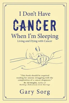 Ich habe keinen Krebs, wenn ich schlafe: Leben und Sterben mit Krebs - I Don't Have Cancer When I'm Sleeping: Living and Dying with Cancer