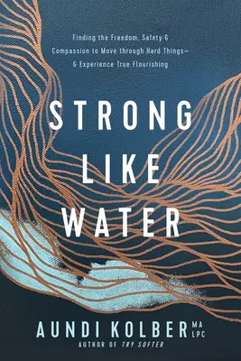 Stark wie Wasser: Die Freiheit, die Sicherheit und das Mitgefühl finden, um durch schwierige Dinge hindurchzugehen - und wahres Aufblühen zu erleben - Strong Like Water: Finding the Freedom, Safety, and Compassion to Move Through Hard Things--And Experience True Flourishing