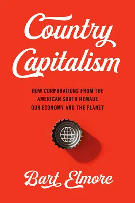 Country Capitalism: Wie Unternehmen aus dem amerikanischen Süden unsere Wirtschaft und den Planeten neu gestalten - Country Capitalism: How Corporations from the American South Remade Our Economy and the Planet