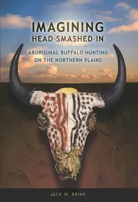 Die Vorstellung vom Einschlagen des Kopfes: Die Büffeljagd der Aborigines auf den Northern Plains - Imagining Head-Smashed-In: Aboriginal Buffalo Hunting on the Northern Plains