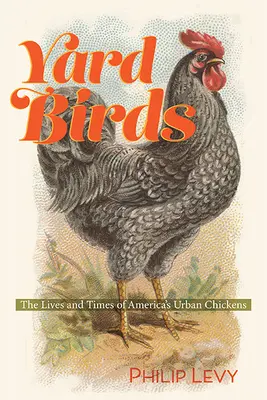 Yard Birds: Das Leben und die Zeiten von Amerikas Stadthühnern - Yard Birds: The Lives and Times of America's Urban Chickens