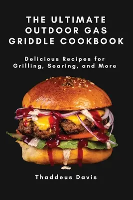 Das ultimative Gasgrill-Kochbuch für draußen: Leckere Rezepte zum Grillen, Anbraten und mehr - The Ultimate Outdoor Gas Griddle Cookbook: Delicious Recipes for Grilling, Searing, and More