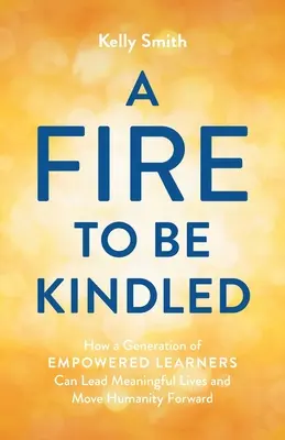 Ein Feuer, das entfacht werden muss: Wie eine Generation von befähigten Lernenden ein sinnvolles Leben führen und die Menschheit voranbringen kann - A Fire to Be Kindled: How a Generation of Empowered Learners Can Lead Meaningful Lives and Move Humanity Forward